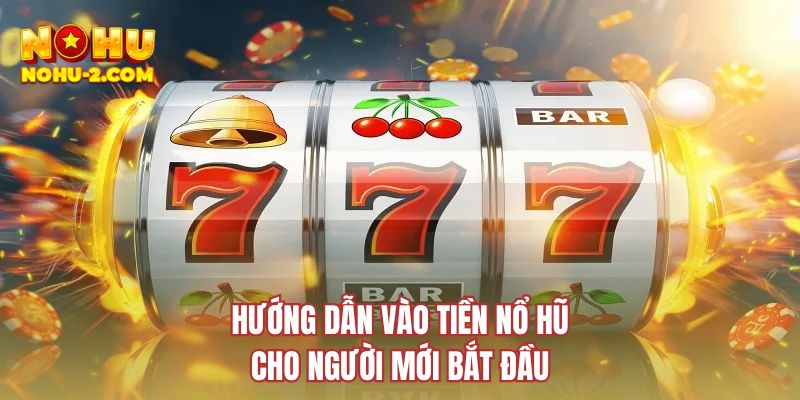 Hướng dẫn vào tiền nổ hũ cho người mới bắt đầu